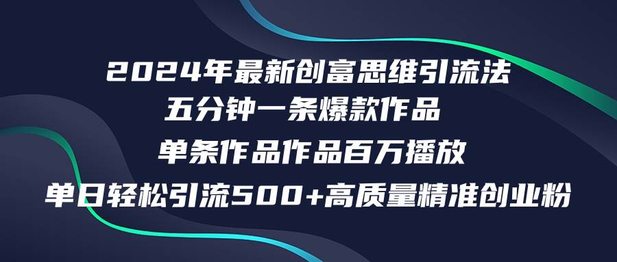 2024年最新创富思维日引流500+精准高质量创业粉，五分钟一条百万播放量…-网创财富岛