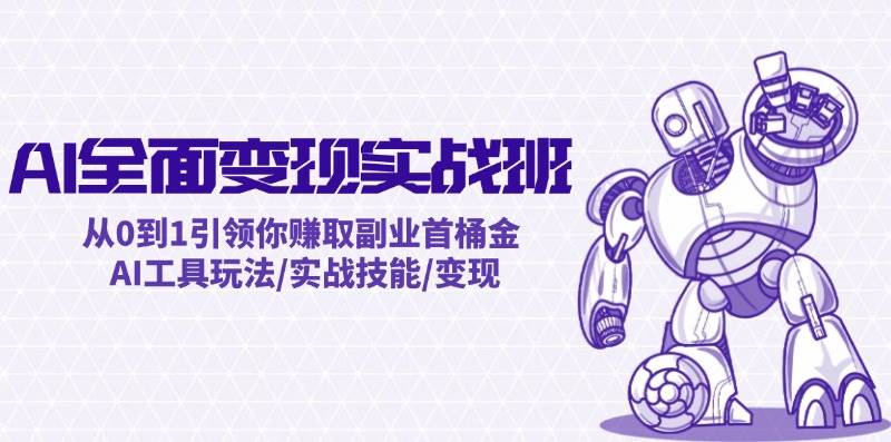AI全面变现实操班：从0到1引领你赚取副业首桶金 AI工具玩法/实战技能/变现-网创财富岛