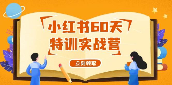 小红书60天特训实战营（系统课）从0打造能赚钱的小红书账号（55节课）-网创财富岛