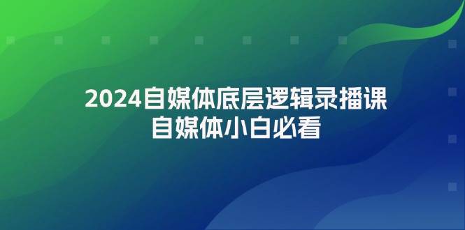 2024自媒体底层逻辑录播课，自媒体小白必看-网创财富岛