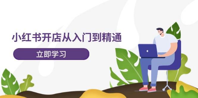 小红书开店从入门到精通，快速掌握小红书店铺运营，实现开店创收-202节课-网创财富岛