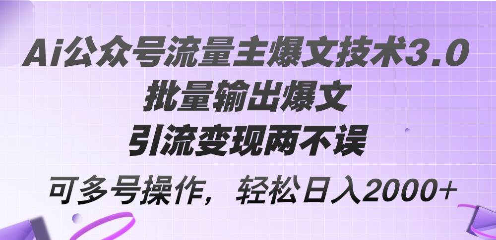 Ai公众号流量主爆文技术3.0，批量输出爆文，引流变现两不误，多号操作…-网创财富岛