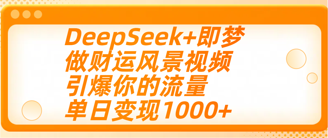 用DeepSeek+即梦制作财运风景视频，引爆你的流量，单日变现1000+-网创财富岛