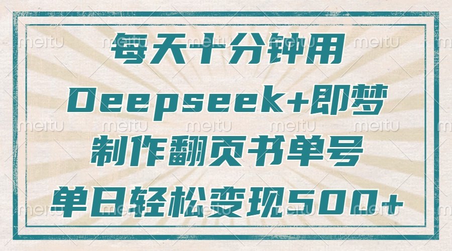 每天十分钟，用Deepseek+即梦，制作翻页书单号，疯狂涨粉，单日轻松变现500+-网创财富岛