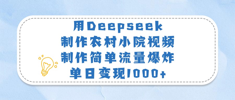 用Deepseek制作农村小院视频，制作简单流量爆炸，单日变现1000+-网创财富岛