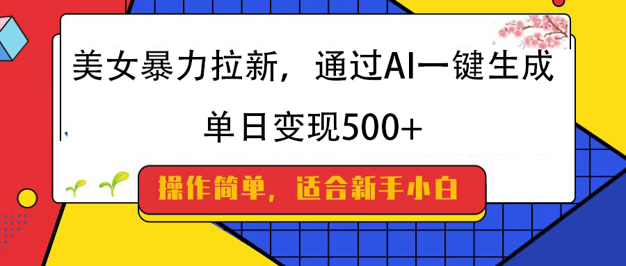 美女暴力拉新，通过AI一键生成，纯小白一学就会，单日变现500+-网创财富岛