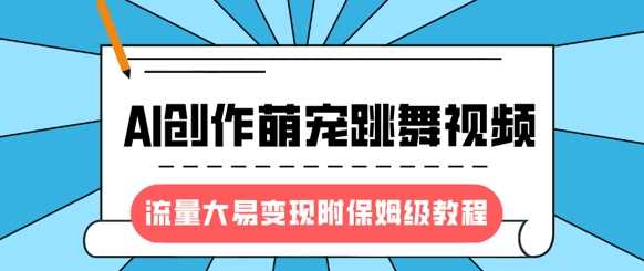 最新风口项目，AI创作萌宠跳舞视频，流量大易变现-网创财富岛