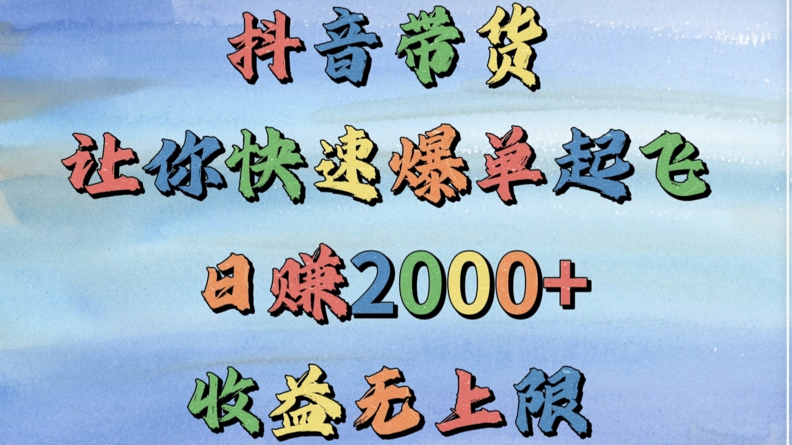 抖音带货，让你快速爆单起飞，日赚2000+，收益无上限-网创财富岛