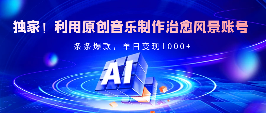 独家！利用原创音乐制作治愈风景账号，条条爆款，单日变现2000+-网创财富岛
