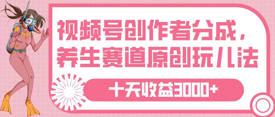 视频号创作者分成，养生赛道原创玩儿法，十条收益 3000➕-网创财富岛