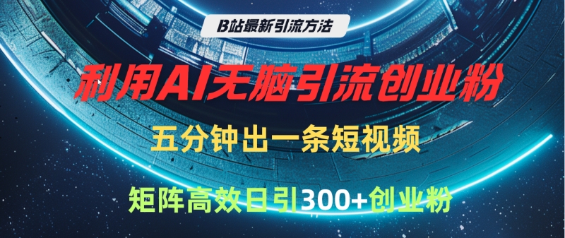 B站最新引流方法，利用AI无脑引流创业粉，五分钟一条作品，矩阵高效日引300家精准创业粉-网创财富岛