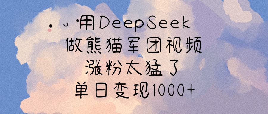 用DeepSeek做熊猫军团视频，涨粉太猛了，单日变现1000+-网创财富岛