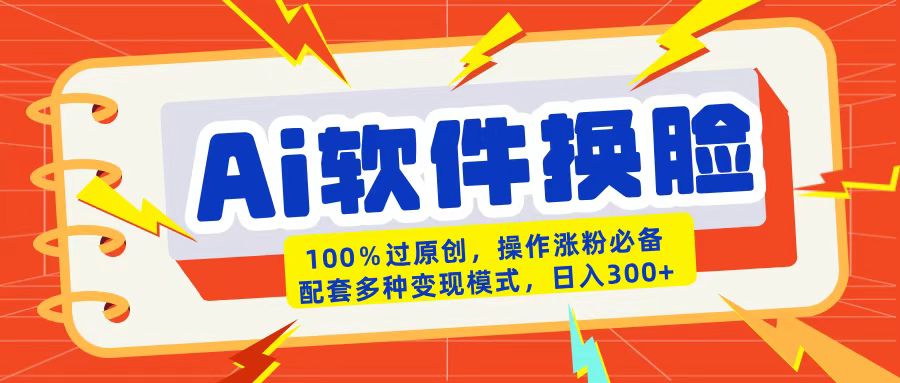 AI软件换脸100%过原创搬运涨粉必备配套多种变现模式日入300+-网创财富岛