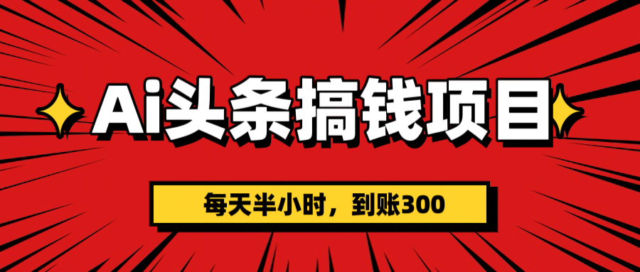 AI头条搞钱项目，一天半小时，到账300+-网创财富岛