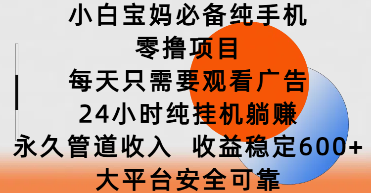 小白宝妈必备纯手机零撸项目，每天只需要观看广告，24小时纯挂机躺赚，永久管道收入，收益稳定600+，大平台安全可靠-网创财富岛