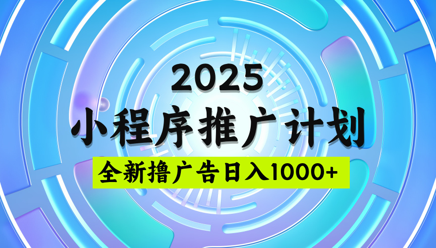 2025微信小程序推广计划，撸广告玩法，日均5张，稳定简单【揭秘】-网创财富岛