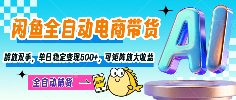 【闲鱼全自动电商带货】解放双手，单日稳定变现500+，可矩阵放大收益-网创财富岛