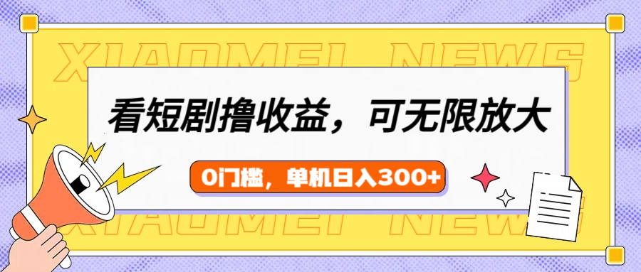 看短剧领收益，可矩阵无限放大，单机日收益300+，新手小白轻松上手！-网创财富岛