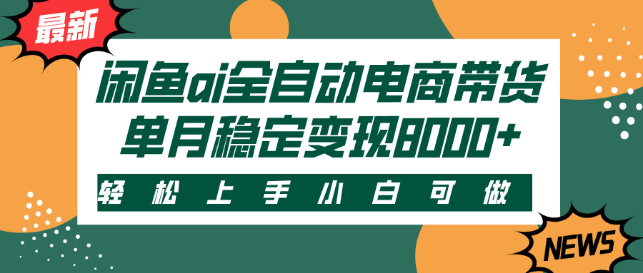 闲鱼ai全自动电商带货，轻松上手，小白可做，单月稳定变现8000+-网创财富岛