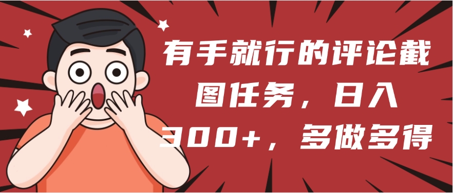 有手就行的评论截图任务，一分钟一块钱，日入300+，多做多得-网创财富岛