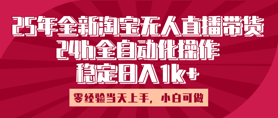 25年全新淘宝无人直播，全自动化操作，零经验当天上手，日入1k+-网创财富岛