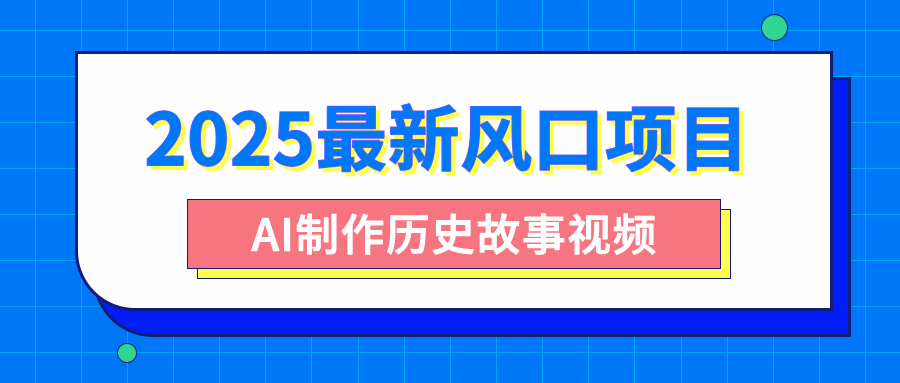 2025最新风口项目，AI制作历史故事视频，零基础也能做爆款，附保姆级教程-网创财富岛