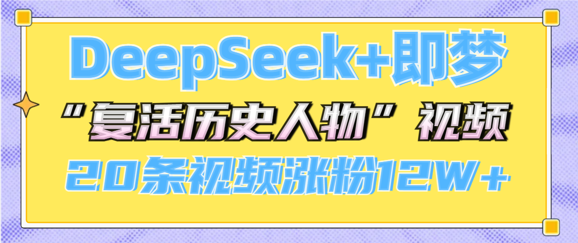 DeepSeek+即梦，做AI“复活历史人物”视频，20条视频涨粉12W+-网创财富岛