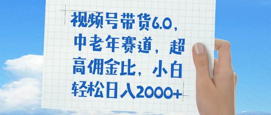 视频号带货6.0，中老年赛道，普通人也能轻松日入1500+，超高佣金比-网创财富岛