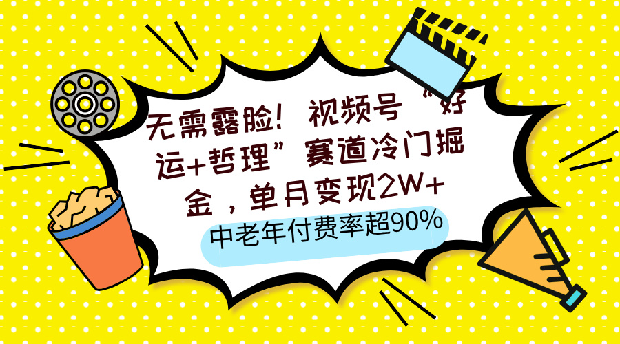无需露脸！视频号“好运+哲理”赛道冷门掘金，单月变现2W+，中老年付费率超90%-网创财富岛