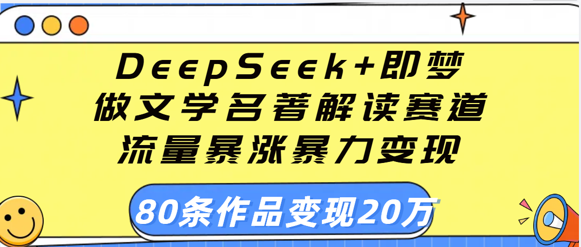 用DeepSeek+即梦做文学名著解读赛道，流量暴涨暴力变现，89条作品变现20万-网创财富岛