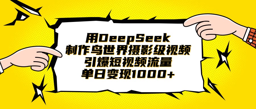 用DeepSeek制作鸟世界摄影级视频，引爆短视频流量，单日变现1000+-网创财富岛