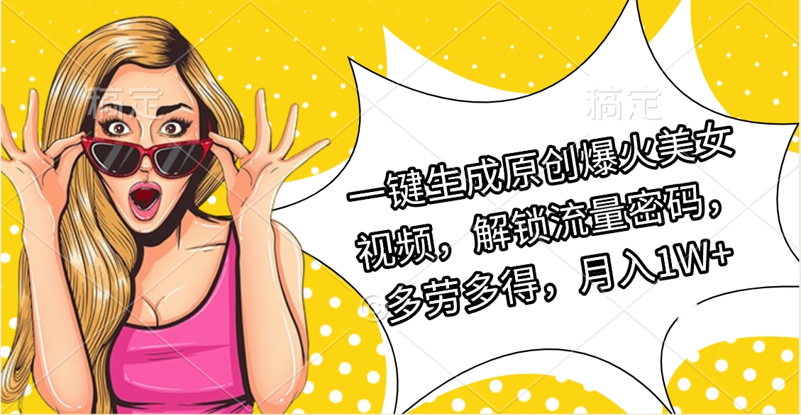 一键生成原创爆火美女视频，解锁流量密码，多劳多得，月入1W+-网创财富岛