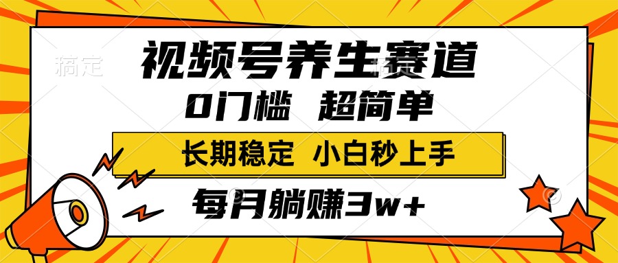 视频号养生赛道，一条视频2000+，超简单，小白轻松月入3w+，长期稳定-网创财富岛