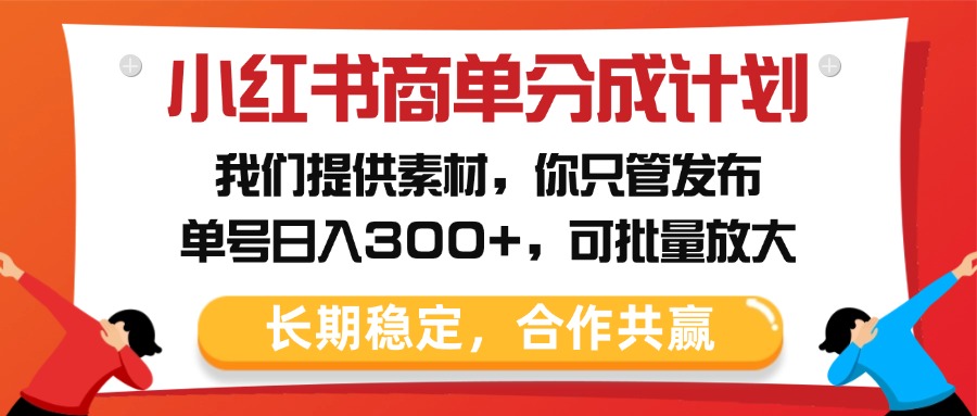小红书商单分成计划，我们提供素材，你只管发布，单号日入300+，可批量放大-网创财富岛