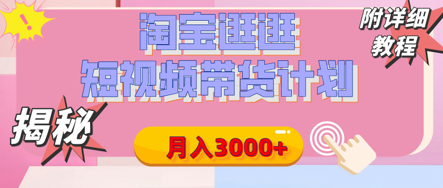 【揭秘】淘宝逛逛短视频带货计划，有人能月入3000+（附项目教程）-网创财富岛