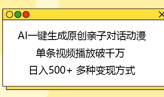 AI一键生成原创亲子对话动漫，单条视频播放破千万 ，日入500+，多种变现方式-网创财富岛