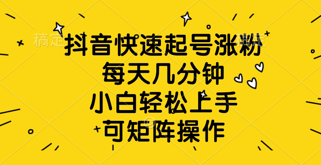 抖音快速起号涨粉，每天几分钟，小白轻松上手、可矩阵操作-网创财富岛
