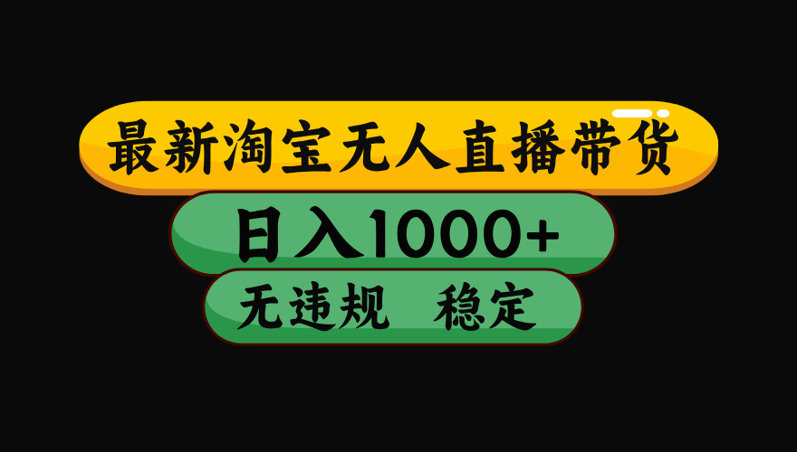 （最新）淘宝无人直播带货，日入1000+，不违规不封号，稳定，3月中旬研究的独家技术，操作简单-网创财富岛