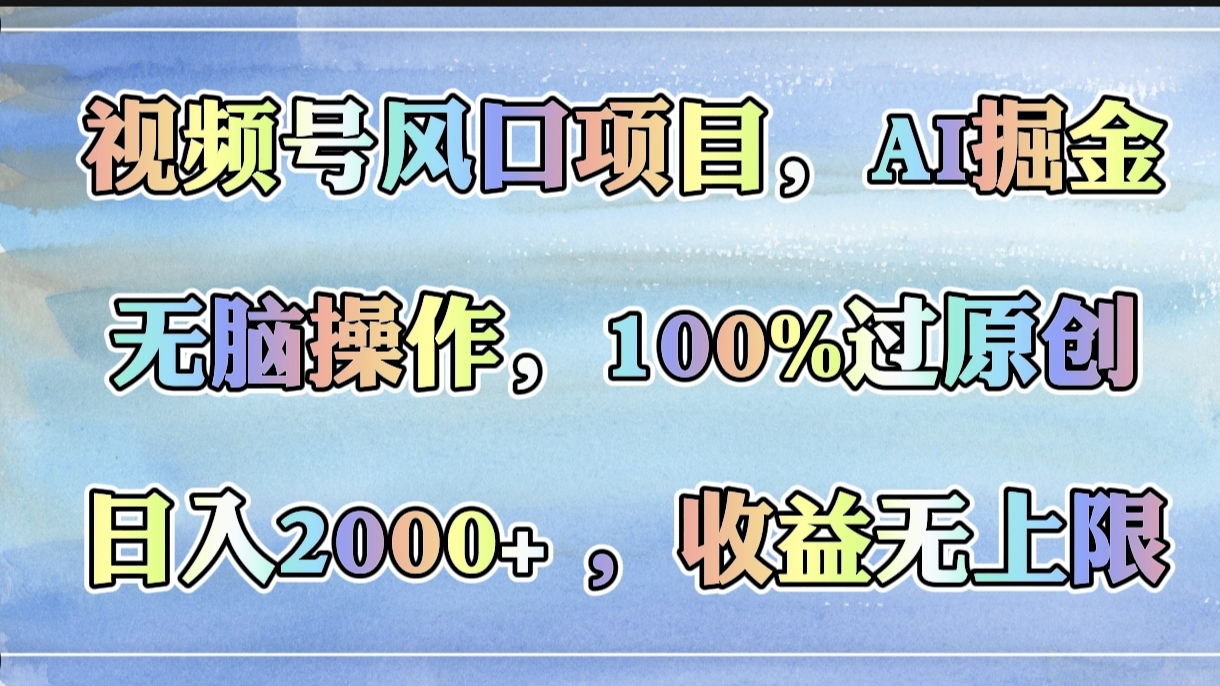 视频号风口项目，AI掘金，无脑操作，100%过原创，日入2000+，收益无上限-网创财富岛