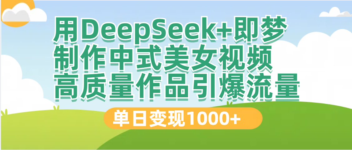 DeepSeek+即梦制作中式美女视频，高质量作品引爆流量，单日变现1000+-网创财富岛