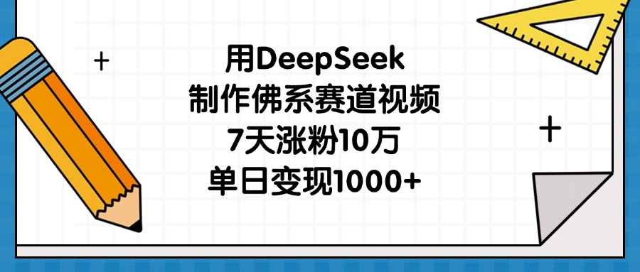 用DeepSeek制作佛系赛道视频，7天涨粉10万，单日变现1000+-网创财富岛