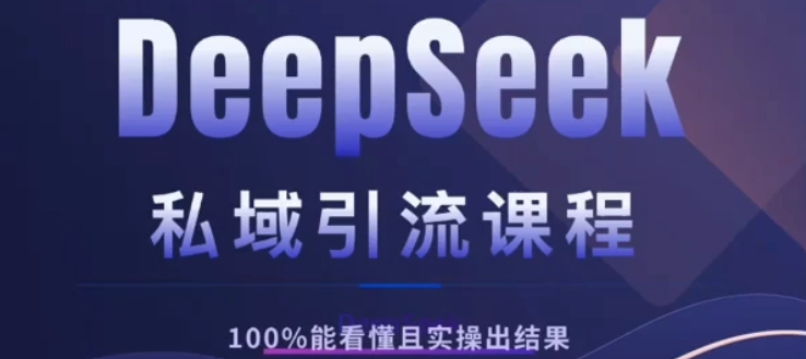 DeepSeek私域引流课程，小白也能看懂，实操必出结果，日引目标客户200+-网创财富岛