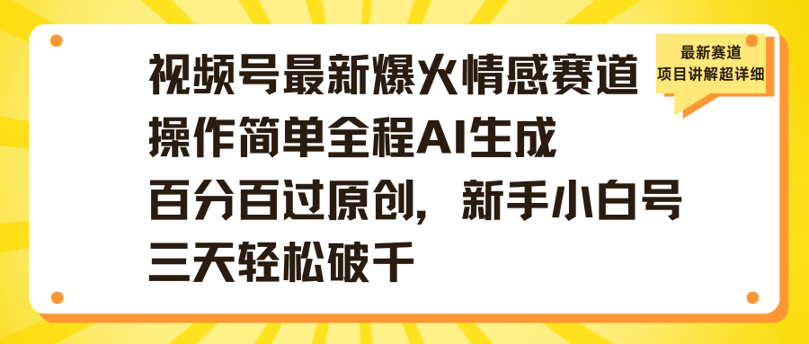 视频号最新爆火情感赛道操作简单全程AI生成百分百过原创，新手小白号三天轻松破千-网创财富岛