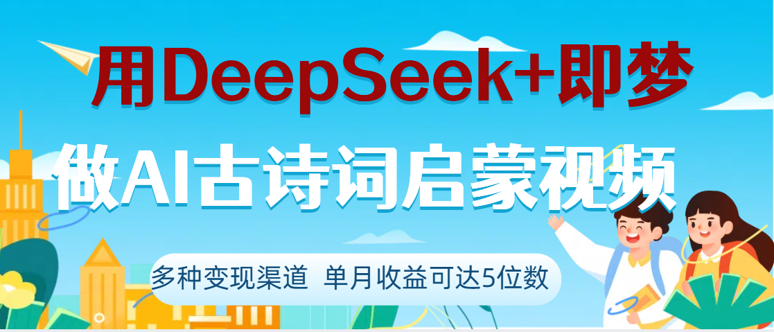 DeepSeek+即梦做AI古诗词启蒙视频，两个月涨粉22W，总变现5位数-网创财富岛