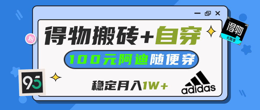 【得物】鞋服搬砖,自穿阿迪100+,一单50-500+,小白轻松上手,月入1W+-网创财富岛