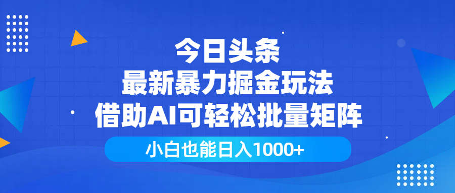 今日头条最新暴力掘金玩法，借助AI可轻松批量矩阵，小白也能日入1000+-网创财富岛