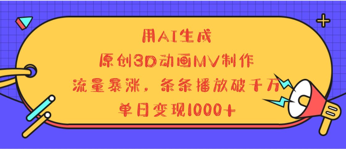 用AI生成，3D动画MV制作，流量暴涨，条条播放量破千万，单日变现1000+-网创财富岛