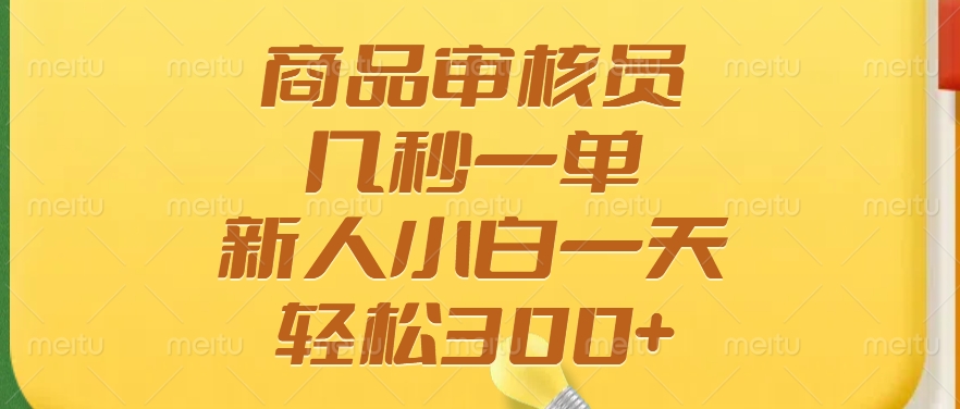 商品审核员，几秒一单，多劳多得，新人小白一天轻松300+-网创财富岛
