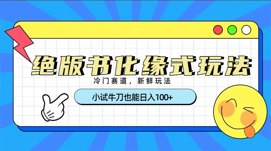 冷门赛道绝版书化缘式玩法，小试牛刀也能日入100+-网创财富岛