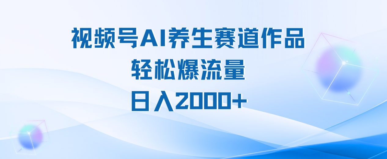 视频号AI养生赛道玩法，轻松爆流量，日入2000+-网创财富岛